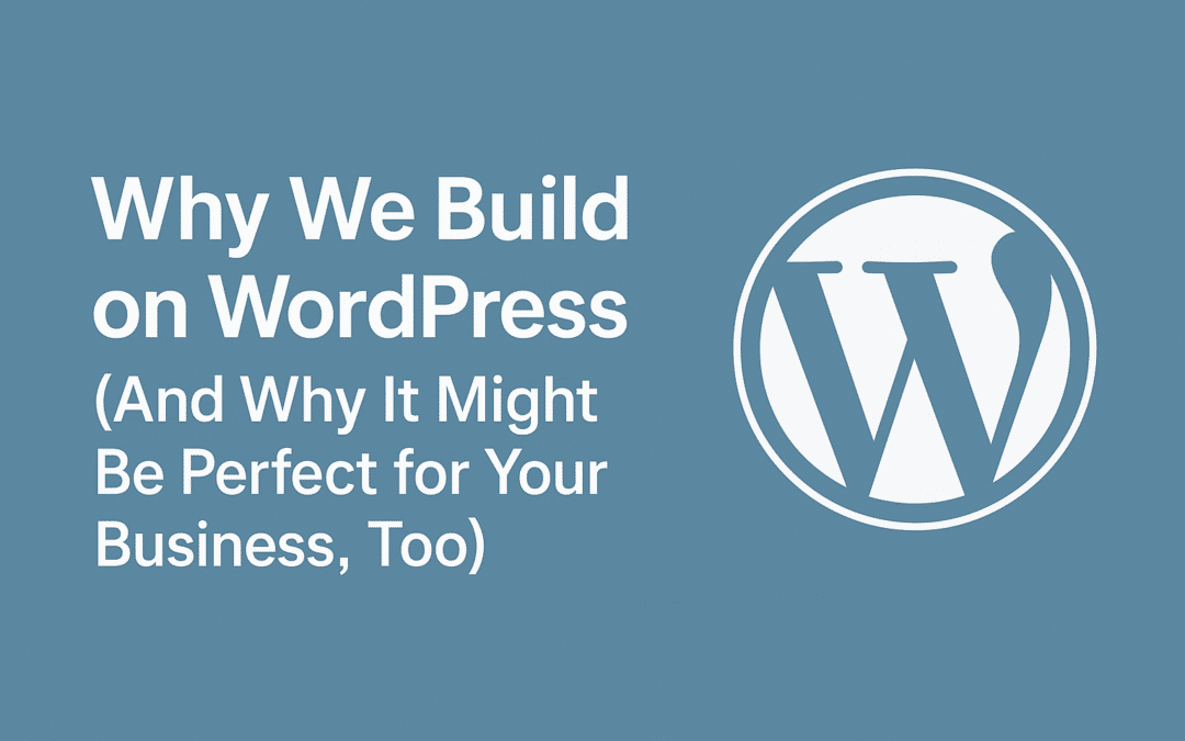 Why We Build on WordPress (And Why It Might Be Perfect for Your Business, Too)